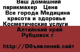 Ваш домашний парикмахер › Цена ­ 300 - Все города Медицина, красота и здоровье » Косметические услуги   . Алтайский край,Рубцовск г.